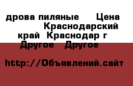 дрова пиляные . › Цена ­ 13 000 - Краснодарский край, Краснодар г. Другое » Другое   